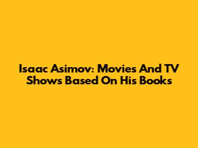 Isaac Asimov: Movies And TV Shows Based On His Books