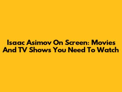 Isaac Asimov On Screen: Movies And TV Shows You Need To Watch