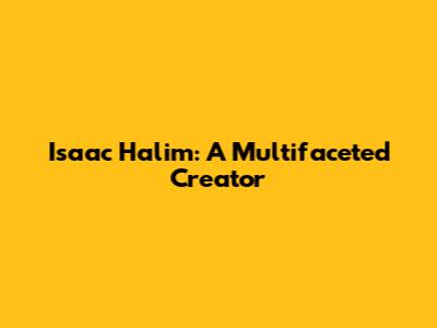 Isaac Halim: A Multifaceted Creator