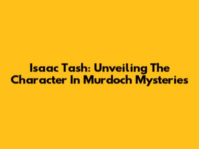 Isaac Tash: Unveiling The Character In Murdoch Mysteries