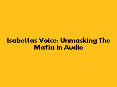 Isabella's Voice: Unmasking The Mafia In Audio
