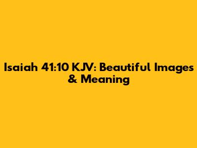 Isaiah 41:10 KJV: Beautiful Images & Meaning