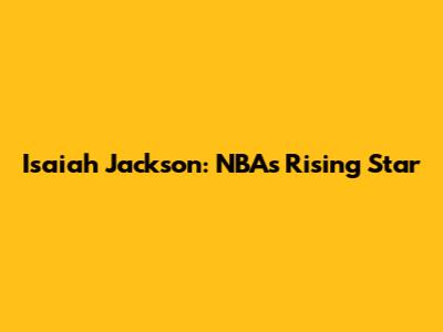 Isaiah Jackson: NBA's Rising Star