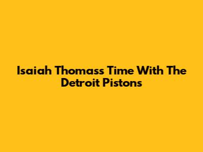Isaiah Thomas's Time With The Detroit Pistons