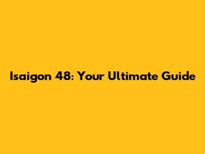 Isaigon 48: Your Ultimate Guide