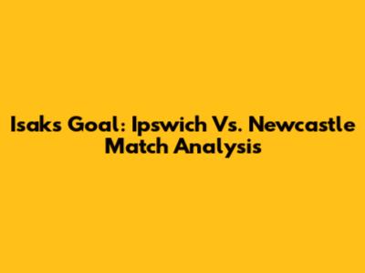 Isak's Goal: Ipswich Vs. Newcastle Match Analysis