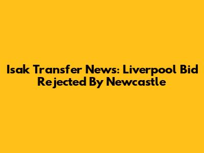 Isak Transfer News: Liverpool Bid Rejected By Newcastle