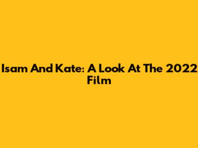 Isam And Kate: A Look At The 2022 Film