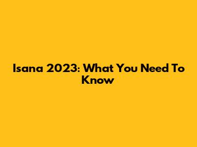 Isana 2023: What You Need To Know