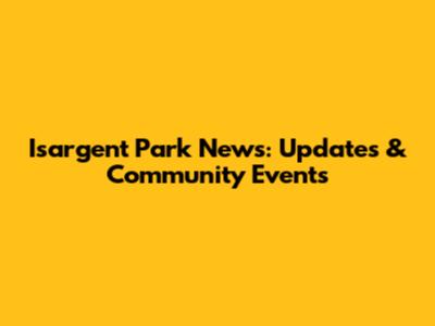 Isargent Park News: Updates & Community Events
