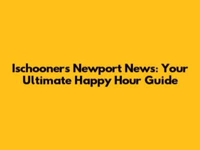 Ischooners Newport News: Your Ultimate Happy Hour Guide