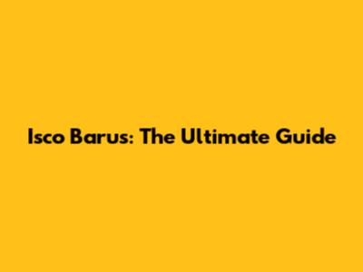 Isco Barus: The Ultimate Guide