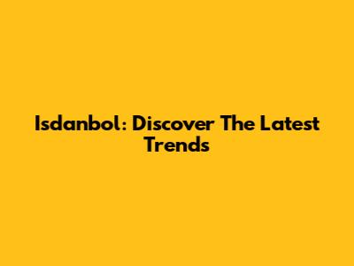 Isdanbol: Discover The Latest Trends