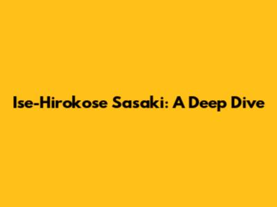 Ise-Hirokose Sasaki: A Deep Dive