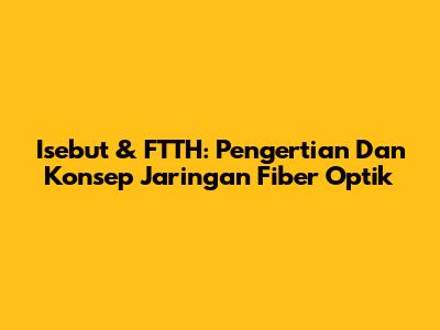 Isebut & FTTH: Pengertian Dan Konsep Jaringan Fiber Optik