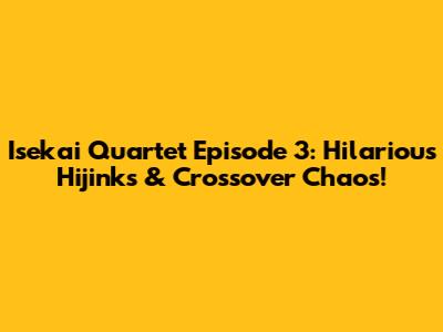 Isekai Quartet Episode 3: Hilarious Hijinks & Crossover Chaos!