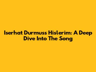 Iserhat Durmus's 'Hislerim': A Deep Dive Into The Song