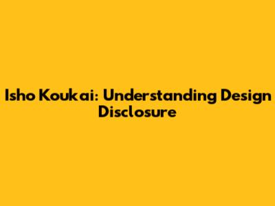 Isho Koukai: Understanding Design Disclosure