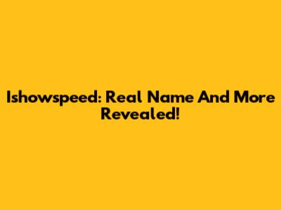 Ishowspeed: Real Name And More Revealed!