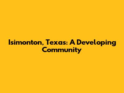 Isimonton, Texas: A Developing Community