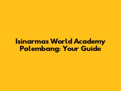 Isinarmas World Academy Palembang: Your Guide