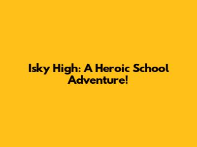 Isky High: A Heroic School Adventure!