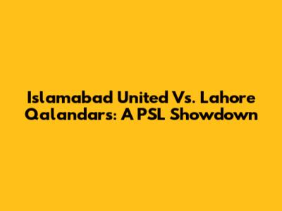 Islamabad United Vs. Lahore Qalandars: A PSL Showdown