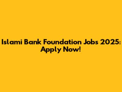 Islami Bank Foundation Jobs 2025: Apply Now!