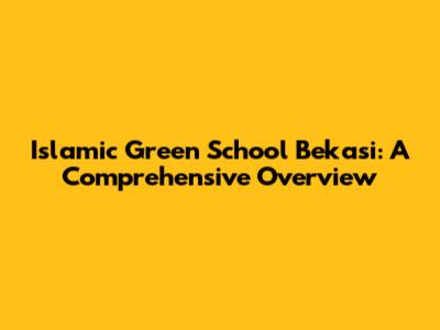 Islamic Green School Bekasi: A Comprehensive Overview