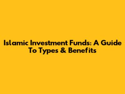 Islamic Investment Funds: A Guide To Types & Benefits