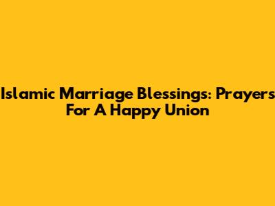 Islamic Marriage Blessings: Prayers For A Happy Union