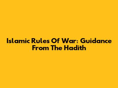 Islamic Rules Of War: Guidance From The Hadith