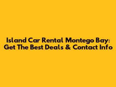 Island Car Rental Montego Bay: Get The Best Deals & Contact Info