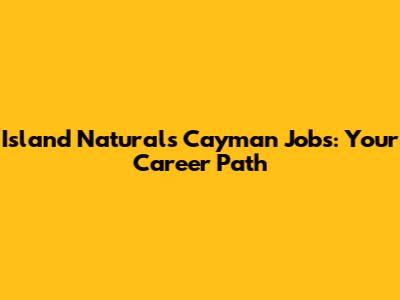 Island Naturals Cayman Jobs: Your Career Path