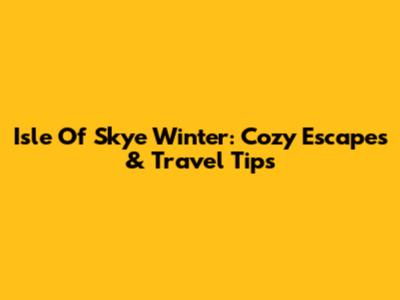 Isle Of Skye Winter: Cozy Escapes & Travel Tips