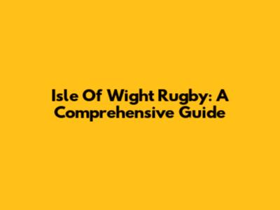 Isle Of Wight Rugby: A Comprehensive Guide