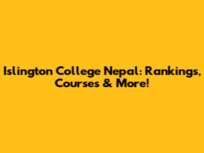 Islington College Nepal: Rankings, Courses & More!