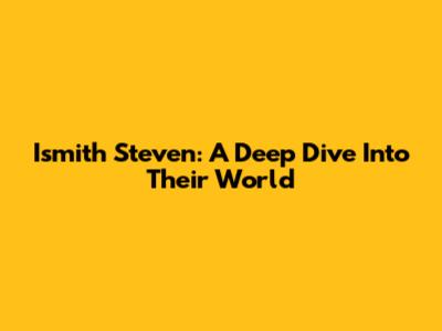 Ismith Steven: A Deep Dive Into Their World