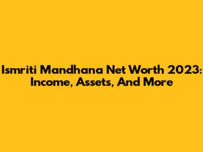 Ismriti Mandhana Net Worth 2023: Income, Assets, And More