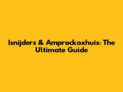 Isnijders & Amprockoxhuis: The Ultimate Guide