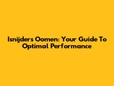 Isnijders Oomen: Your Guide To Optimal Performance