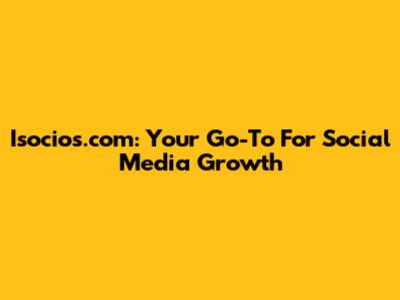 Isocios.com: Your Go-To For Social Media Growth