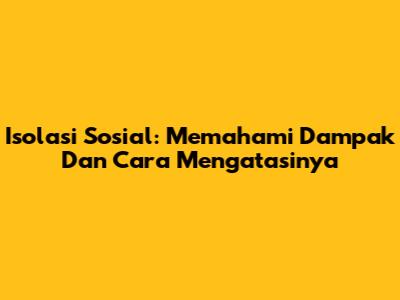 Isolasi Sosial: Memahami Dampak Dan Cara Mengatasinya