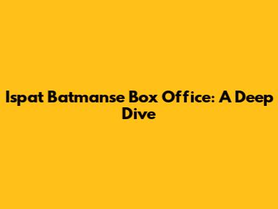Ispat Batmanse Box Office: A Deep Dive