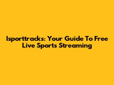 Isporttracks: Your Guide To Free Live Sports Streaming