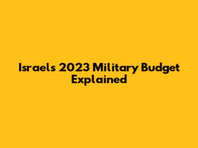 Israel's 2023 Military Budget Explained