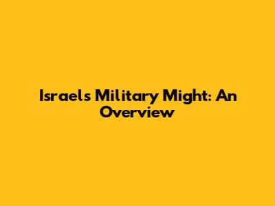 Israel's Military Might: An Overview