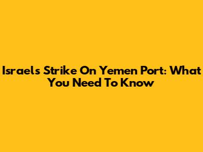 Israel's Strike On Yemen Port: What You Need To Know
