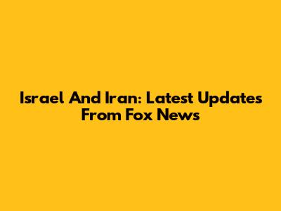 Israel And Iran: Latest Updates From Fox News