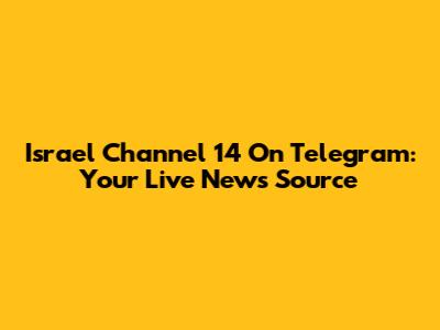 Israel Channel 14 On Telegram: Your Live News Source
